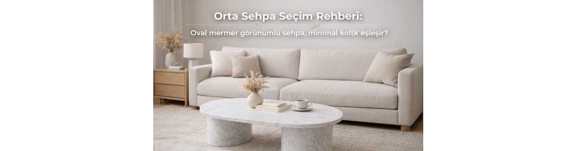Orta Sehpa Seçim Rehberi: Oval mermer görünümlü sehpa, minimal koltukla nasıl eşleşir?